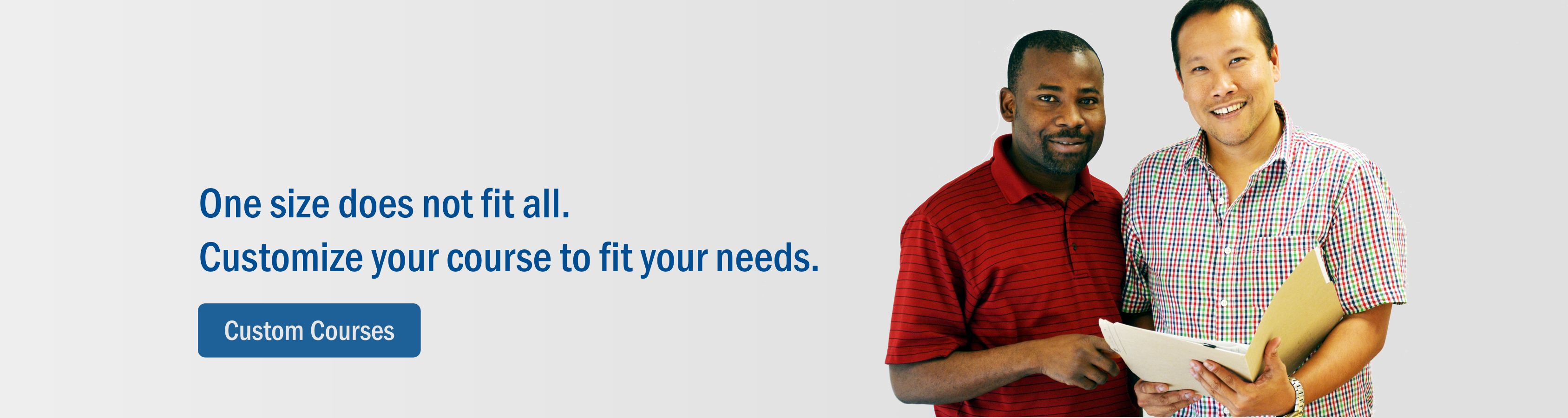 One size does not fit all. Customize your course to fit your needs.