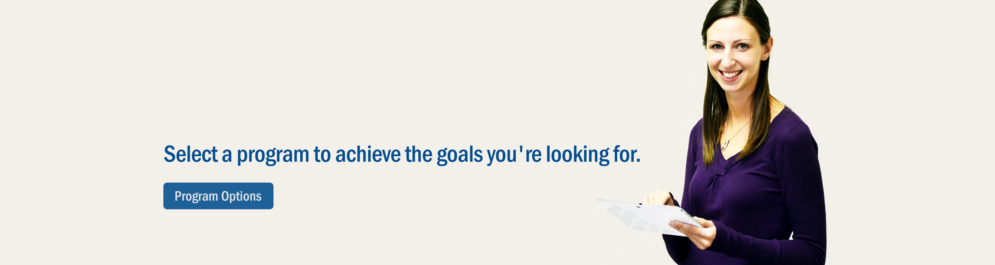 Select a program to achieve the goals you're looking for.